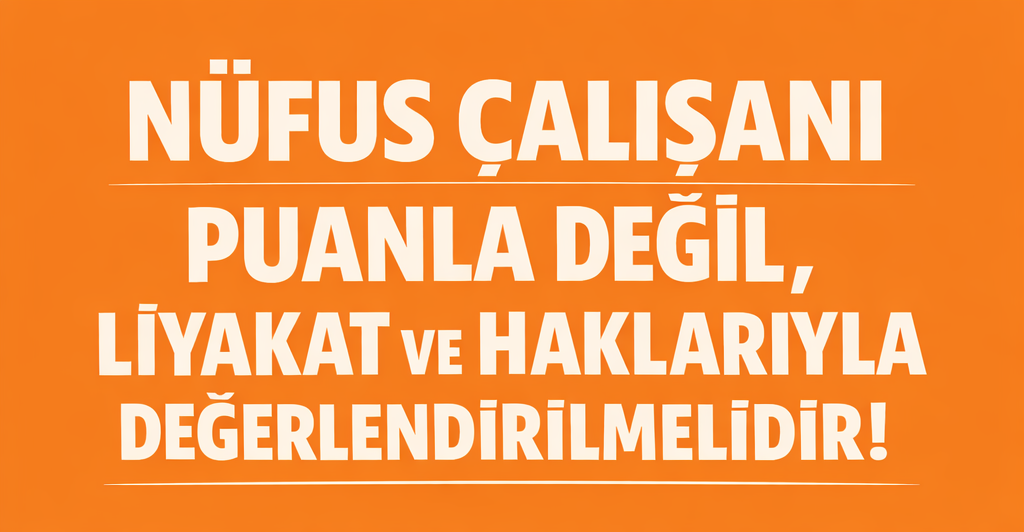 NÜFUS ÇALIŞANI PUANLA DEĞİL, LİYAKAT VE HAKLARIYLA DEĞERLENDİRİLMELİDİR!